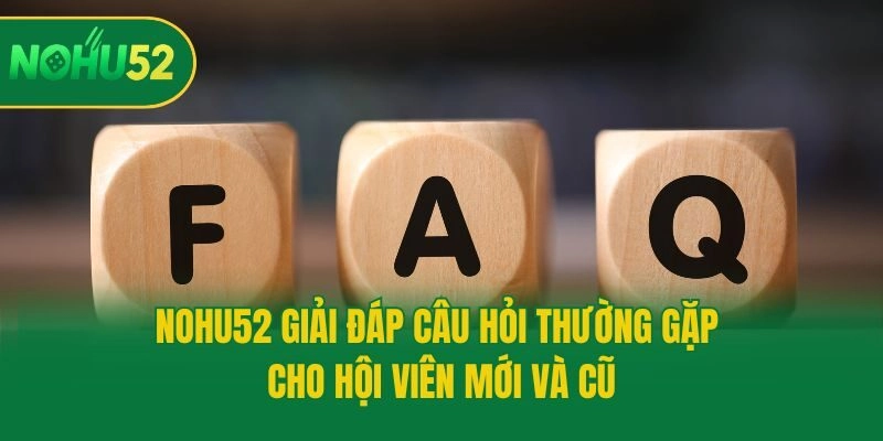 Nohu52 giải đáp câu hỏi thường gặp cho hội viên mới và cũ