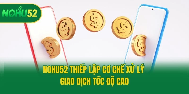 Nohu52 thiếp lập cơ chế xử lý giao dịch tốc độ cao