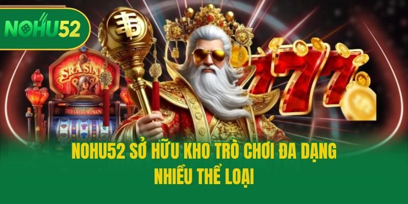 Nohu52 sở hữu kho trò chơi đa dạng, nhiều thể loại
