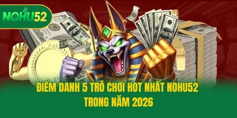 Điểm danh 5 trò chơi hot nhất Nohu52 trong năm 2026
