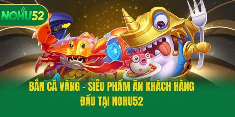 Bắn Cá Vàng – Siêu Phẩm Ăn Khách Hàng Đầu Tại Nohu52
