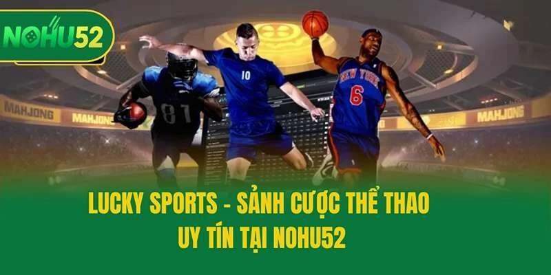 Lucky Sports – Sảnh Cược Thể Thao Uy Tín Tại Nohu52