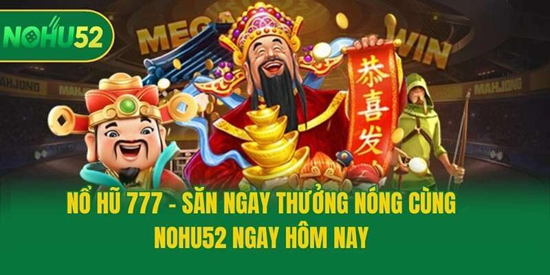 Nổ Hũ 777 – Săn Ngay Thưởng Nóng Cùng Nohu52 Ngay Hôm Nay