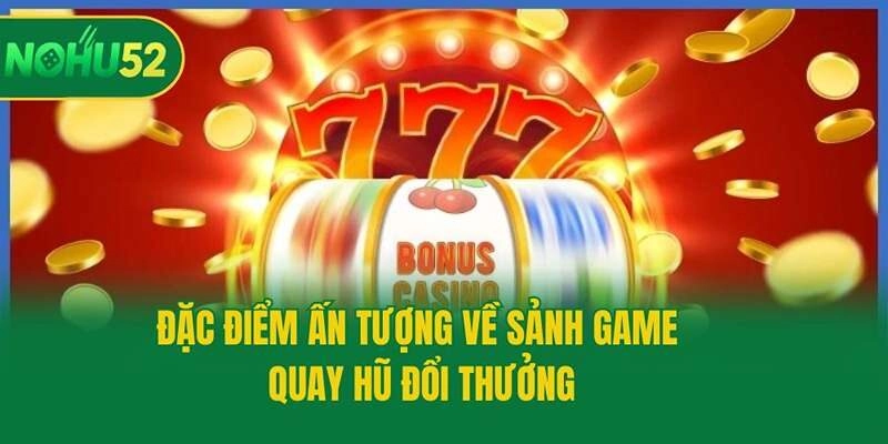 Đặc điểm ấn tượng về sảnh game quay hũ đổi thưởng
